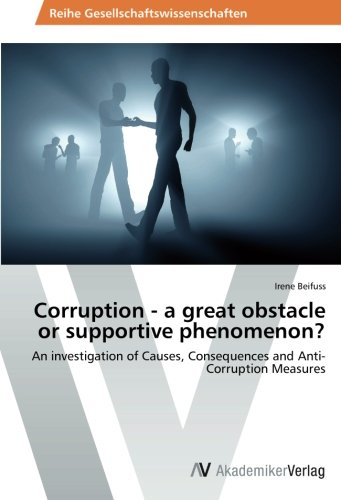 Corruption - a great obstacle or supportive phenomenon?: An investigation of Causes, Consequences and Anti-Corruption Measures