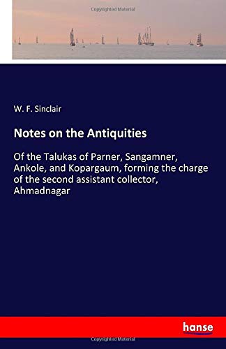 Notes on the Antiquities: Of the Talukas of Parner, Sangamner, Ankole, and Kopargaum, forming the charge of the second assistant collector, Ahmadnagar