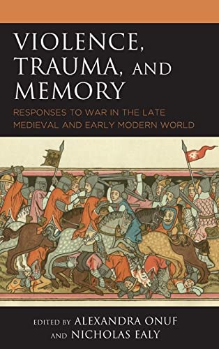 Violence, Trauma, and Memory: Responses to War in the Late Medieval and Early Modern World (Reading Trauma and Memory)