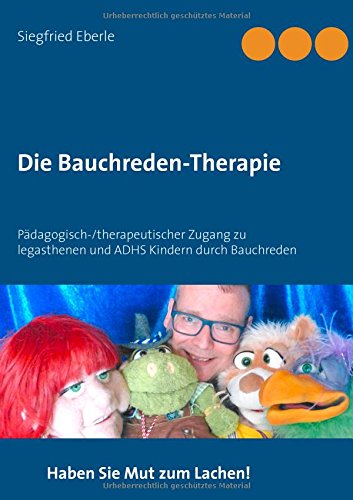 Die Bauchreden-Therapie: Pädagogisch-/therapeutischer Zugang zu legasthenen und ADHS-Kindern durch Bauchreden