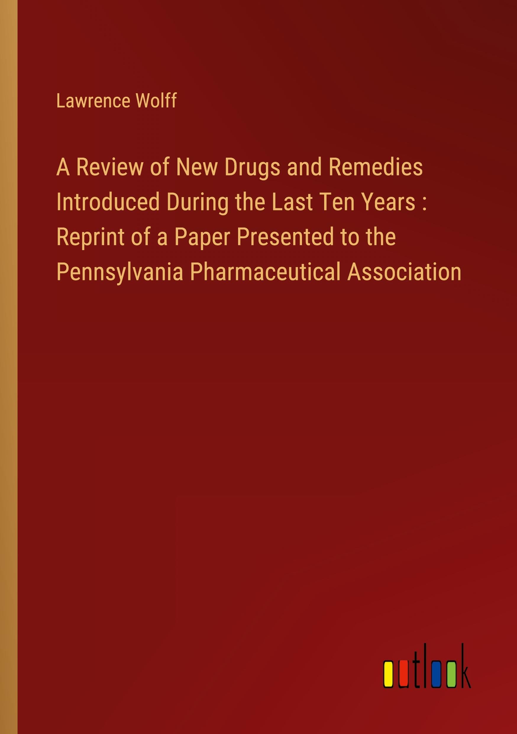 A Review of New Drugs and Remedies Introduced During the Last Ten Years : Reprint of a Paper Presented to the Pennsylvania Pharmaceutical Association