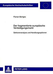 Der fragmentierte europäische Verteidigungsmarkt: Sektorenanalyse und Handlungsoptionen (Europäische Hochschulschriften - Reihe XXXI)