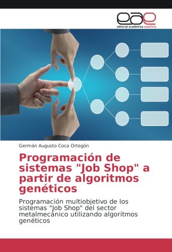 Programación de sistemas Job Shop a partir de algoritmos genéticos: Programación multiobjetivo de los sistemas Job Shop del sector metalmecánico utilizando algoritmos genéticos
