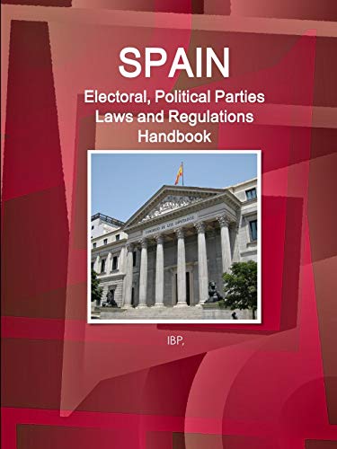 Spain Electoral, Political Parties Laws and Regulations Handbook - Strategic Information, Regulations, Procedures (World Business and Investment Library)