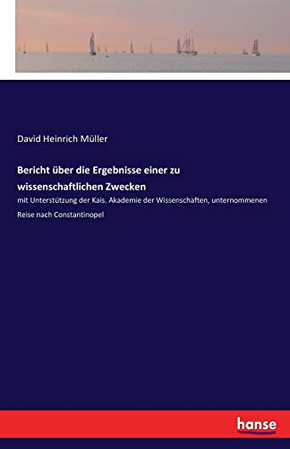 Bericht über die Ergebnisse einer zu wissenschaftlichen Zwecken: mit Unterstützung der Kais. Akademie der Wissenschaften, unternommenen Reise nach Constantinopel
