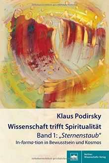 Wissenschaft trifft Spiritualität/Band 1: &#34;Sternenstaub&#34;: In-forma-tion in Bewusstsein und Kosmos