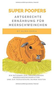 Super Poopers – Artgerechte Ernährung für Meerschweinchen: Ein Ratgeber zum angemessenen Meerschweinchenfutter und zur Reduzierung deiner Kosten