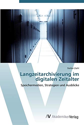 Langzeitarchivierung im digitalen Zeitalter: Speichermedien, Strategien und Ausblicke