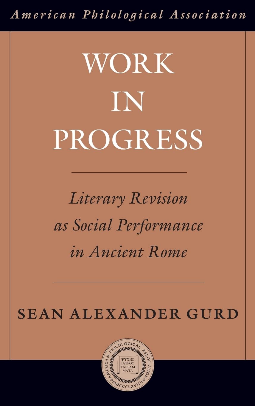Work in Progress: Literary Revision as Social Performance in Ancient Rome (American Classical Studies, Band 57)