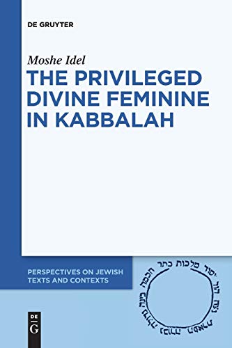 The Privileged Divine Feminine in Kabbalah (Perspectives on Jewish Texts and Contexts, 10, Band 10)