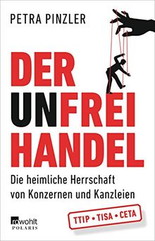 Der Unfreihandel: Die heimliche Herrschaft von Konzernen und Kanzleien