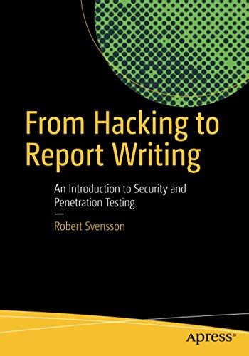 From Hacking to Report Writing: An Introduction to Security and Penetration Testing