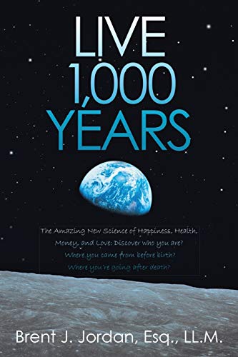 Live 1,000 Years: The Amazing New Science of Happiness, Health, Money, and Love: Discover who you are? Where you came from before birth? Where you're going after death?