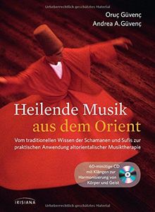 Heilende Musik aus dem Orient: Vom traditionellen Wissen der Schamanen und Sufis zur praktischen Anwendung altorientalischer Musiktherapie. Buch mit 60-minütiger CD