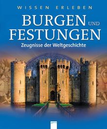 Wissen erleben. Burgen und Festungen: Zeugnisse der Weltgeschichte