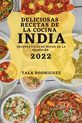 DELICIOSAS RECETAS DE LA COCINA INDIA 2022: RECETAS FÁCIL DE HACER DE LA TRADICIÓN
