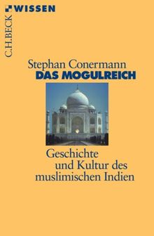 Das Mogulreich: Geschichte und Kultur des muslimischen Indien