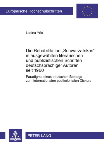 Die Rehabilitation «Schwarzafrikas» in ausgewählten literarischen und publizistischen Schriften deutschsprachiger Autoren seit 1960: Paradigma eines ... / Publications Universitaires Européennes)