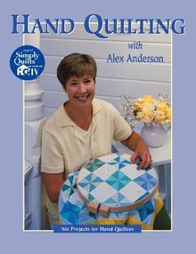 Hand Quilting with Alex Anderson: Six Projects for First-Time Hand Quilters - Print on Demand Edition: Six Projects for Hand Quilters (Quilting Basics)