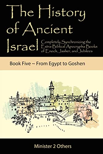 The History of Ancient Israel: Completely Synchronizing the Extra-Biblical Apocrypha Books of Enoch, Jasher, and Jubilees: Book 5 ~ From Egypt to Goshen