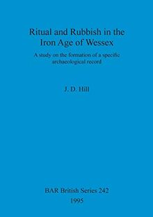 Ritual and Rubbish in the Iron Age of Wessex: A Study on the formation of a specific archaeological record (Uk/Ia-sett)