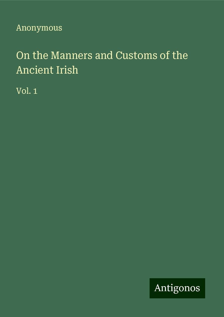 On the Manners and Customs of the Ancient Irish: Vol. 1