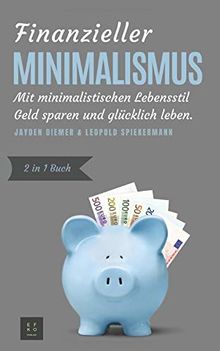 Finanzieller Minimalismus: Mit minimalistischen Lebensstil Geld sparen und glücklich leben (2in1 Buch)