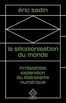 La silicolonisation du monde : l'irrésistible expansion du libéralisme numérique