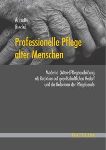 Professionelle Pflege alter Menschen. Moderne (Alten-)Pflegeausbildung als Reaktion auf gesellschaftlichen Bedarf und die Reformen der Pflegeberufe