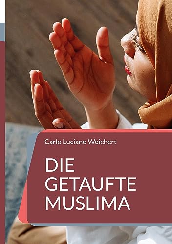 Die getaufte Muslima: Ein Leben im Konflikt zwischen Gott, Allah und ihrer Liebe