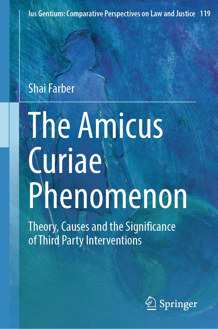 The Amicus Curiae Phenomenon: Theory, Causes and the Significance of Third Party Interventions (Ius Gentium: Comparative Perspectives on Law and Justice, 119, Band 119)