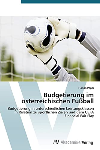 Budgetierung im österreichischen Fußball: Budgetierung in unterschiedlichen Leistungsklassen in Relation zu sportlichen Zielen und dem UEFA Financial Fair Play