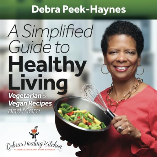A Simplified Guide To Healthy Living: Vegetarian and Vegan Recipes and More