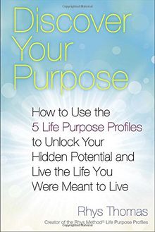 Discover Your Purpose: How to Use the 5 Life Purpose Profiles to Unlock Your Hidden Potential and Live the Life You Were Meant to Live