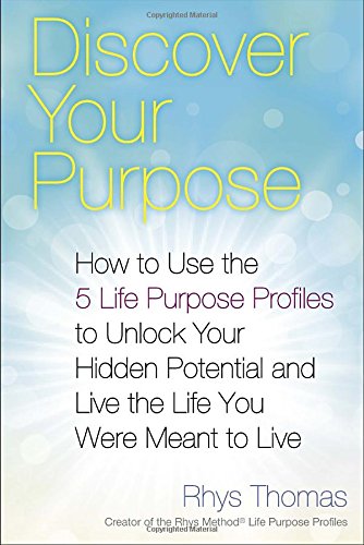 Discover Your Purpose: How to Use the 5 Life Purpose Profiles to Unlock Your Hidden Potential and Live the Life You Were Meant to Live