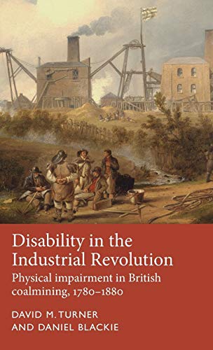 Disability in the Industrial Revolution: Physical Impairment in British Coalmining, 17801880 (Disability History)