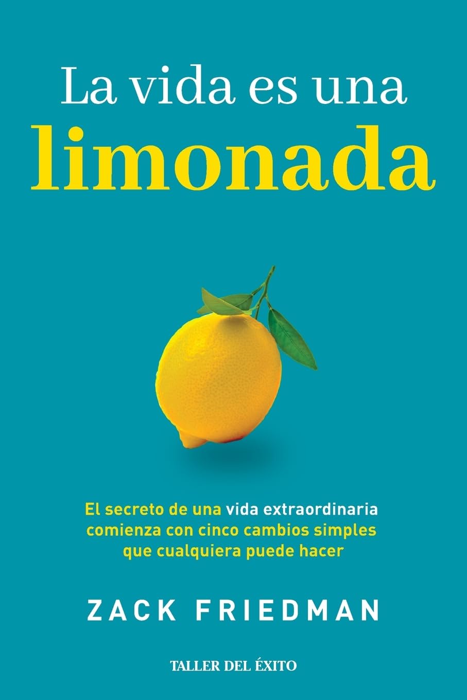 La vida es una limonada: El secreto de una vida extraordinaria comienza con cinco cambios simples que cualquiera puede hacer