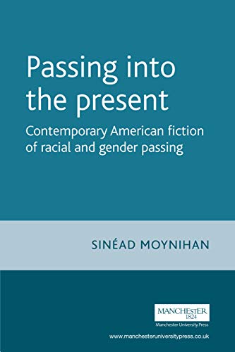 Passing into the present: Contemporary American Fiction of Racial and Gender Passing (Contemporary American and Canadian Novelists)
