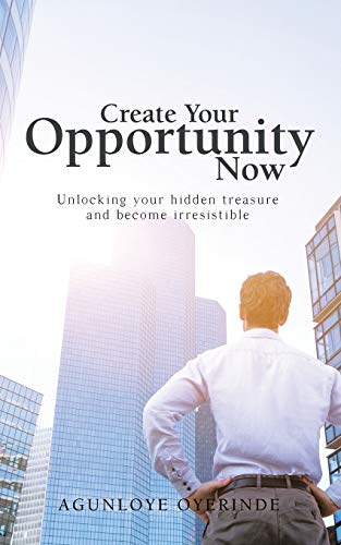 Create Your Opportunity Now: Unlocking your hidden treasure and become irresistible