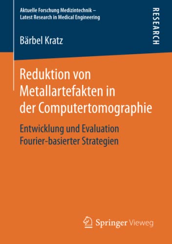 Reduktion von Metallartefakten in der Computertomographie: Entwicklung und Evaluation Fourier-basierter Strategien (Aktuelle Forschung Medizintechnik – Latest Research in Medical Engineering)