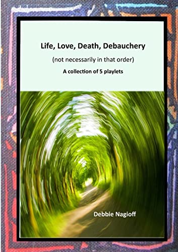 Life, Love, Death, Debauchery (not necessarily in that order): A collection of 5 playlets