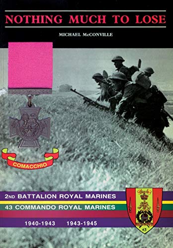 NOTHING MUCH TO LOSE: The Story of 2nd Battalion Royal Marines, 1940-1943 and 43 Commando Royal Marines, 1943-1945