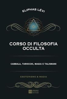 Corso di filosofia occulta. Cabbala, tarocchi, magia e talismani (Esoterismo e magia)