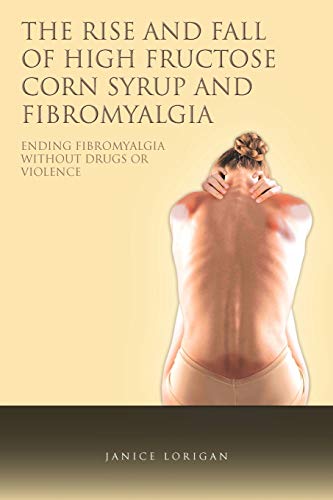The Rise and Fall of High Fructose Corn Syrup and Fibromyalgia: Ending Fibromyalgia Without Drugs Or Violence
