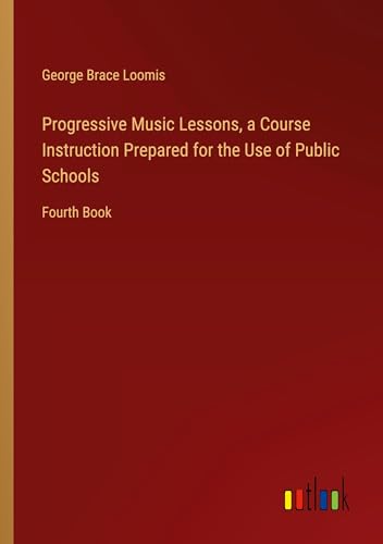 Progressive Music Lessons, a Course Instruction Prepared for the Use of Public Schools: Fourth Book
