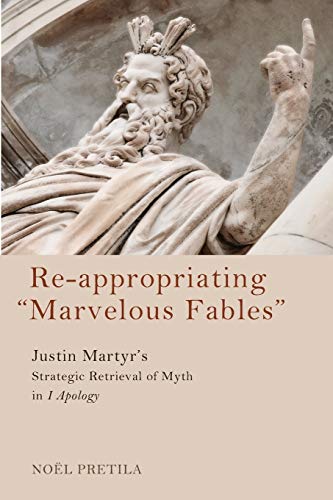 Re-appropriating Marvelous Fables: Justin Martyr's Strategic Retrieval of Myth in 1 Apology