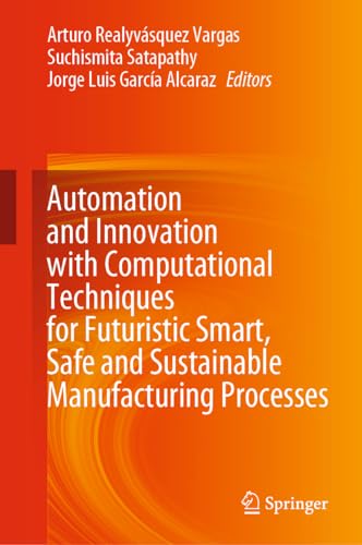 Automation and Innovation with Computational Techniques for Futuristic Smart, Safe and Sustainable Manufacturing Processes