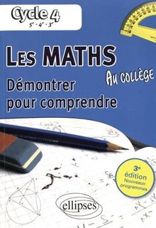 Les maths au collège : démontrer pour comprendre, cycle 4 : 5e, 4e, 3e, nouveaux programmes