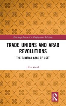 Trade Unions and Arab Revolutions: The Tunisian Case of UGTT (Routledge Research in Employment Relations, 39, Band 39)
