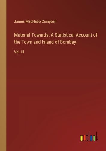 Material Towards: A Statistical Account of the Town and Island of Bombay: Vol. III